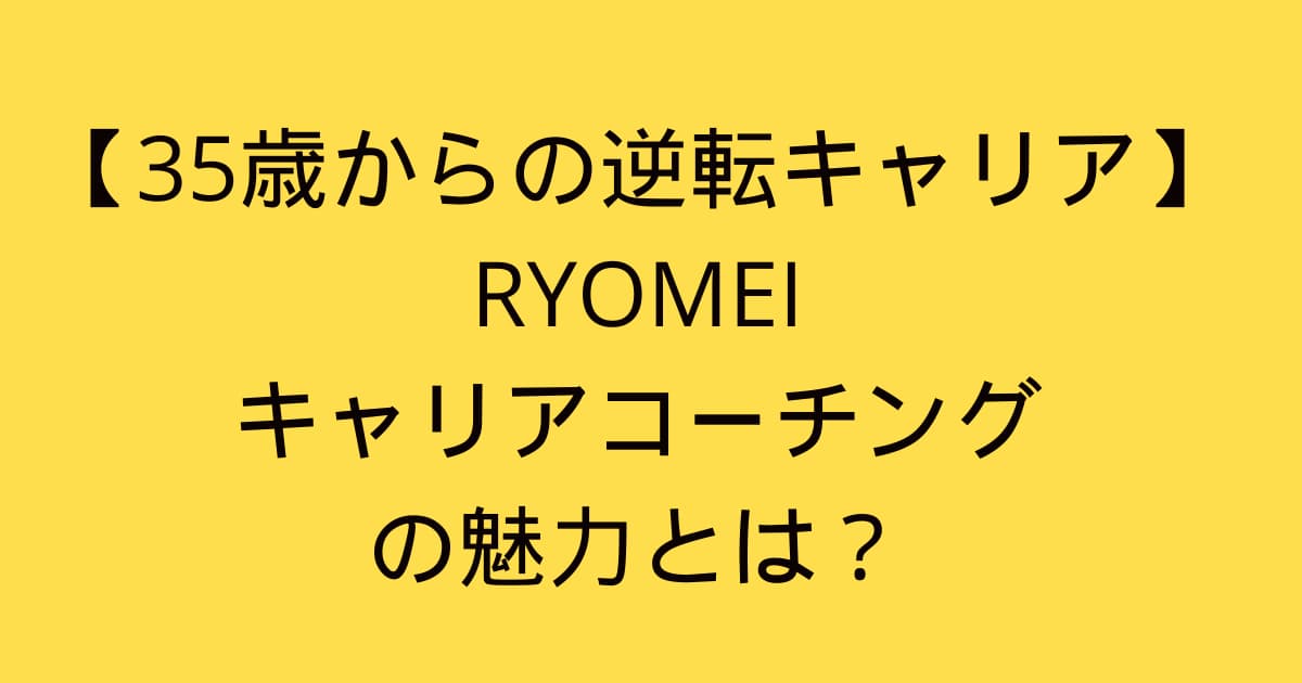 【35歳からの逆転キャリア】RYOMEIキャリアコーチングの魅力とは？
